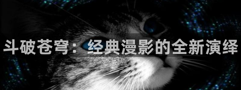 风车动漫网站手机版：斗破苍穹：经典漫影的全新演绎
