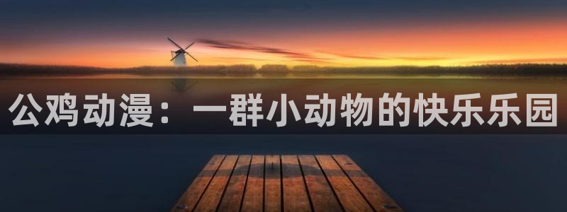 风车动漫手机下载：公鸡动漫：一群小动物的快乐乐园