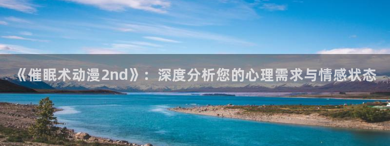 风车动漫专：《催眠术动漫2nd》：深度分析您的心理需求与情感状态